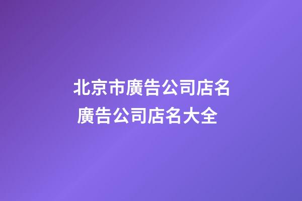 北京市廣告公司店名 廣告公司店名大全-第1張-公司起名-玄機派